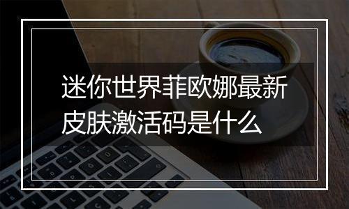 迷你世界菲欧娜最新皮肤激活码是什么