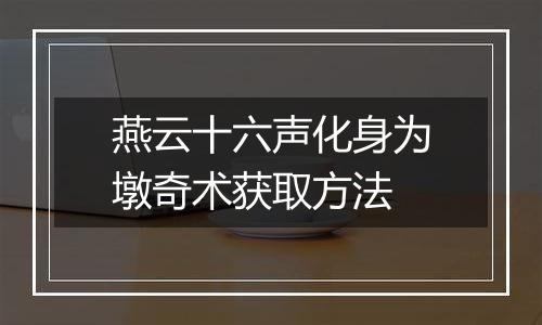燕云十六声化身为墩奇术获取方法