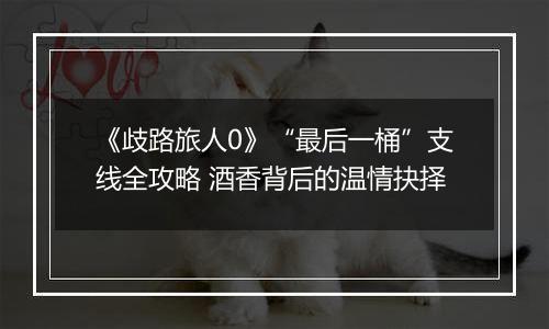 《歧路旅人0》“最后一桶”支线全攻略 酒香背后的温情抉择