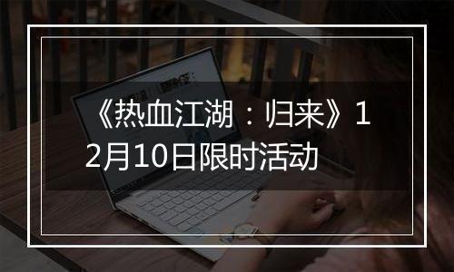 《热血江湖：归来》12月10日限时活动
