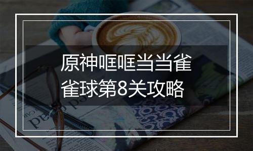 原神哐哐当当雀雀球第8关攻略