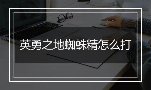 英勇之地蜘蛛精怎么打