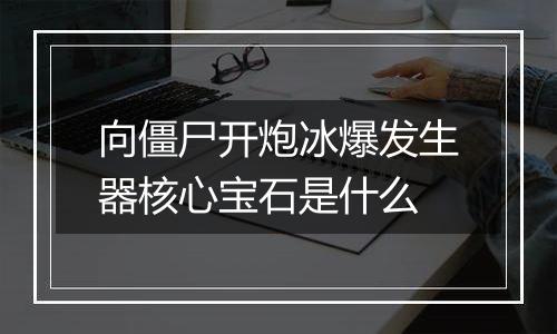 向僵尸开炮冰爆发生器核心宝石是什么