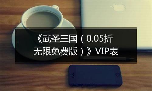《武圣三国（0.05折无限免费版）》VIP表