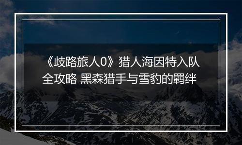 《歧路旅人0》猎人海因特入队全攻略 黑森猎手与雪豹的羁绊