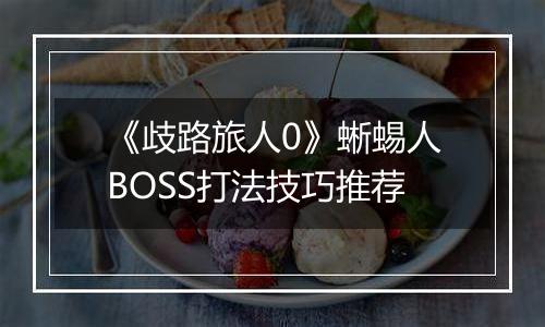 《歧路旅人0》蜥蜴人BOSS打法技巧推荐