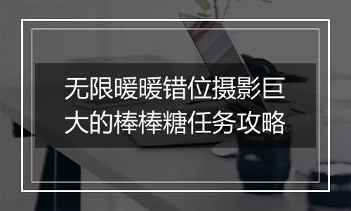 无限暖暖错位摄影巨大的棒棒糖任务攻略