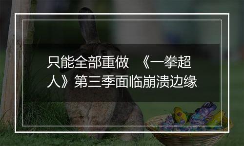 只能全部重做  《一拳超人》第三季面临崩溃边缘