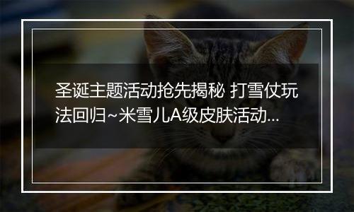 圣诞主题活动抢先揭秘 打雪仗玩法回归~米雪儿A级皮肤活动送