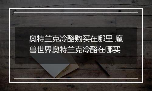 奥特兰克冷酪购买在哪里 魔兽世界奥特兰克冷酪在哪买