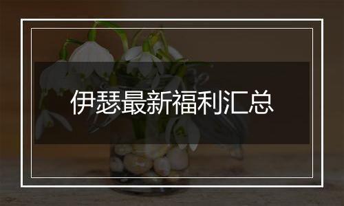 伊瑟最新福利汇总