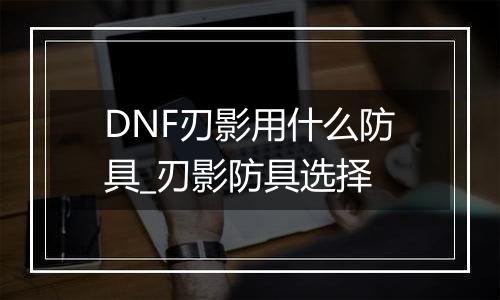 DNF刃影用什么防具_刃影防具选择