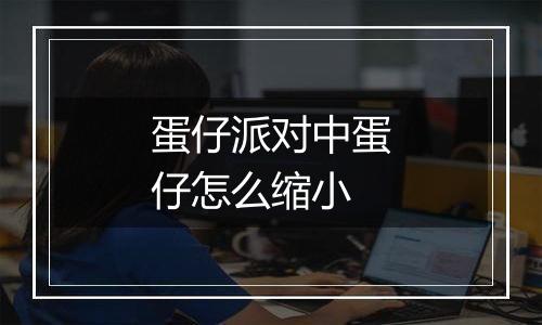 蛋仔派对中蛋仔怎么缩小