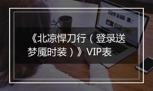 《北凉悍刀行（登录送梦魇时装）》VIP表