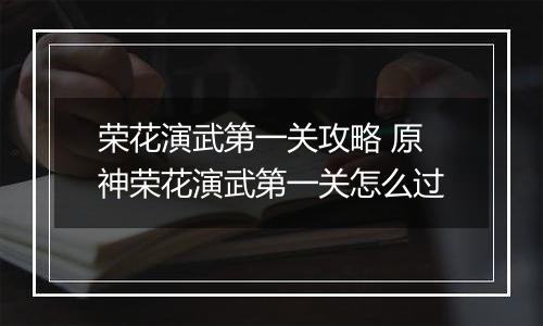 荣花演武第一关攻略 原神荣花演武第一关怎么过