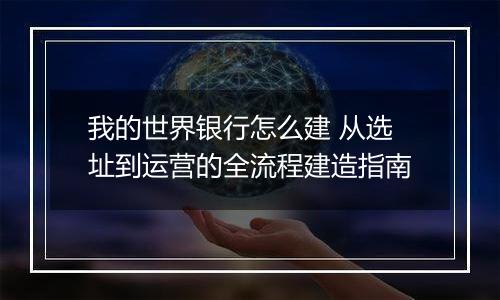 我的世界银行怎么建 从选址到运营的全流程建造指南