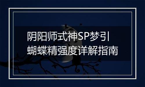 阴阳师式神SP梦引蝴蝶精强度详解指南