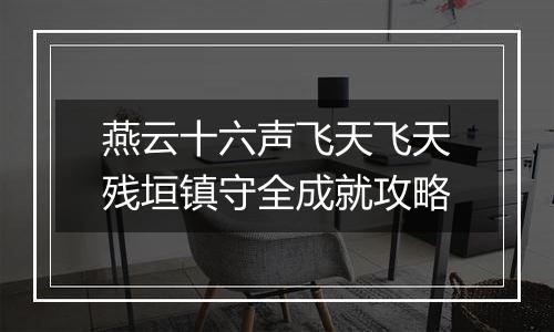 燕云十六声飞天飞天残垣镇守全成就攻略