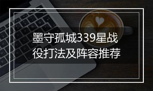 墨守孤城339星战役打法及阵容推荐