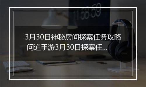 3月30日神秘房间探案任务攻略 问道手游3月30日探案任务怎么完成