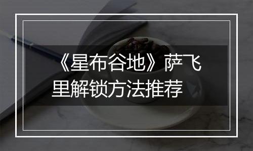 《星布谷地》萨飞里解锁方法推荐