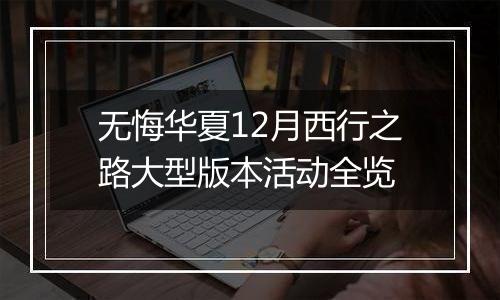 无悔华夏12月西行之路大型版本活动全览