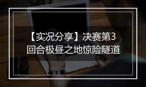 【实况分享】决赛第3回合极昼之地惊险隧道