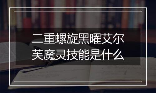 二重螺旋黑曜艾尔芙魔灵技能是什么