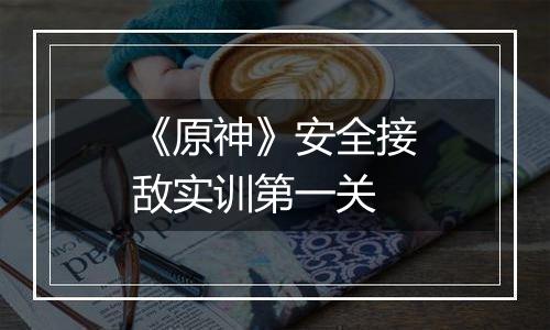 《原神》安全接敌实训第一关