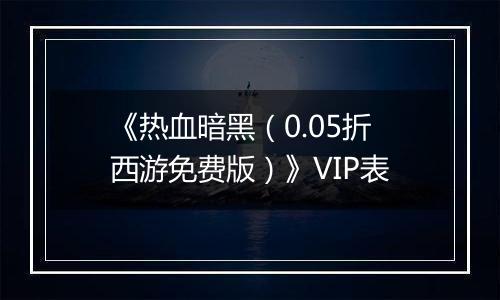 《热血暗黑（0.05折西游免费版）》VIP表