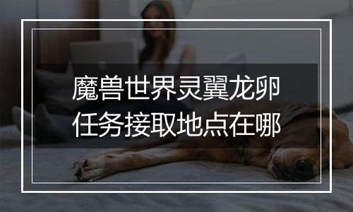 魔兽世界灵翼龙卵任务接取地点在哪