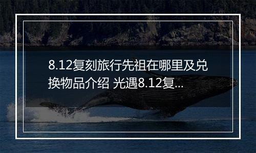 8.12复刻旅行先祖在哪里及兑换物品介绍 光遇8.12复刻先祖在哪