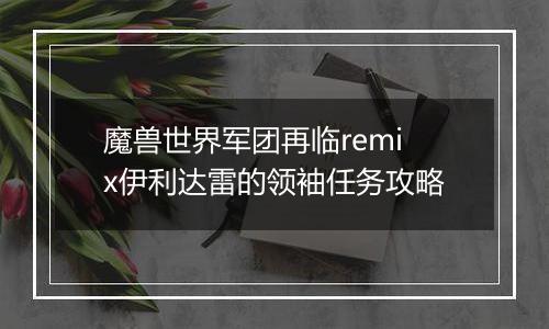 魔兽世界军团再临remix伊利达雷的领袖任务攻略