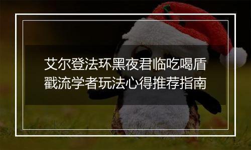 艾尔登法环黑夜君临吃喝盾戳流学者玩法心得推荐指南