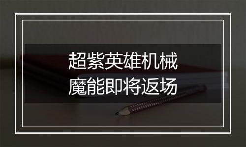 超紫英雄机械魔能即将返场