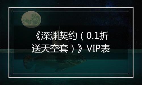 《深渊契约（0.1折送天空套）》VIP表
