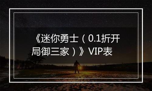 《迷你勇士（0.1折开局御三家）》VIP表