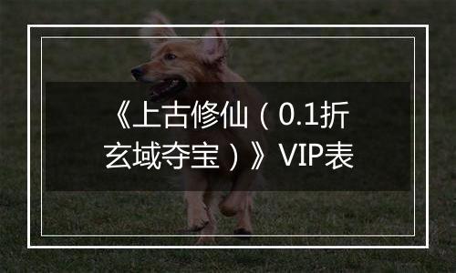 《上古修仙（0.1折玄域夺宝）》VIP表