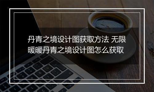 丹青之境设计图获取方法 无限暖暖丹青之境设计图怎么获取