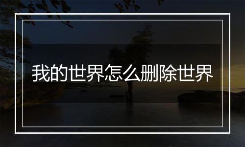 我的世界怎么删除世界