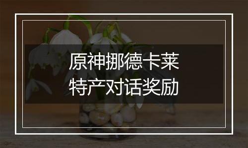 原神挪德卡莱特产对话奖励