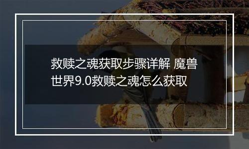 救赎之魂获取步骤详解 魔兽世界9.0救赎之魂怎么获取