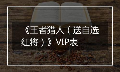 《王者猎人（送自选红将）》VIP表