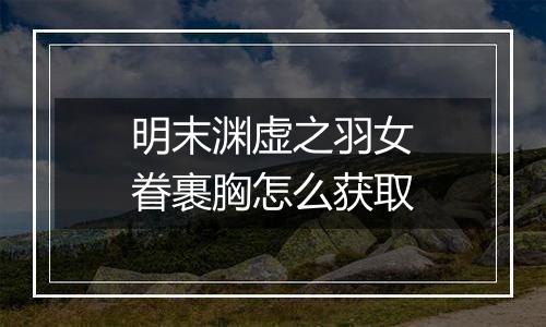 明末渊虚之羽女眷裹胸怎么获取