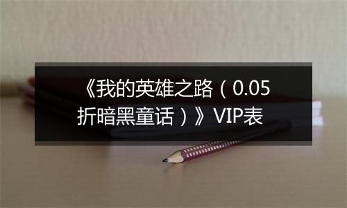 《我的英雄之路（0.05折暗黑童话）》VIP表