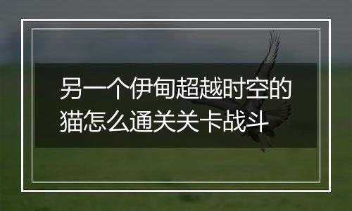 另一个伊甸超越时空的猫怎么通关关卡战斗