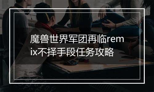 魔兽世界军团再临remix不择手段任务攻略