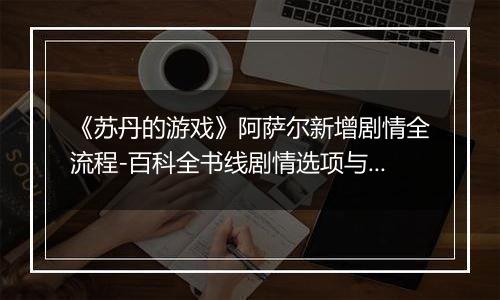 《苏丹的游戏》阿萨尔新增剧情全流程-百科全书线剧情选项与影响解析