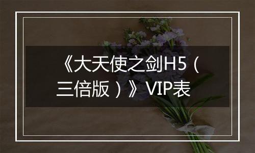 《大天使之剑H5（三倍版）》VIP表