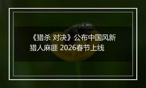 《猎杀 对决》公布中国风新猎人麻匪 2026春节上线